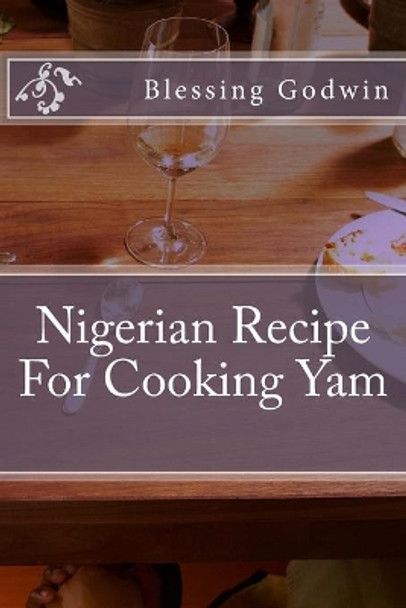 Nigerian Recipe For Cooking Yam by Friday Godwin 9781974525751