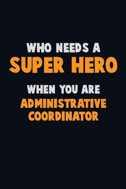 Who Need A SUPER HERO, When You Are Administrative Coordinator: 6X9 Career Pride 120 pages Writing Notebooks by Emma Loren 9781712546772