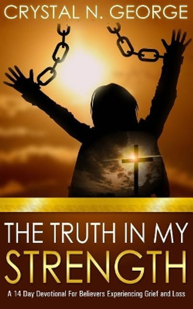 The Truth In My Strength: A 14 Day Devotional For Believers Experiencing Grief and Loss by Crystal N George 9781798824849