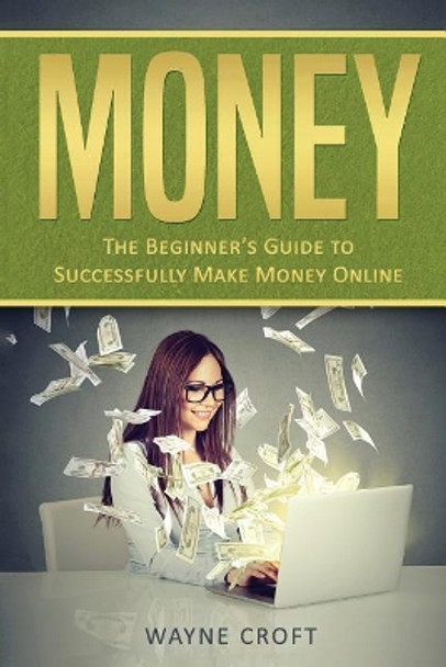 Money: The Beginner's Guide to Successfully Make Money Online by Wayne Croft 9781976335440