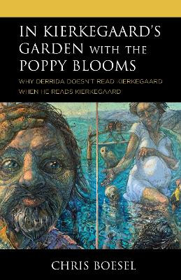 In Kierkegaard's Garden with the Poppy Blooms: Why Derrida Doesn't Read Kierkegaard When He Reads Kierkegaard by Chris Boesel 9781978706514