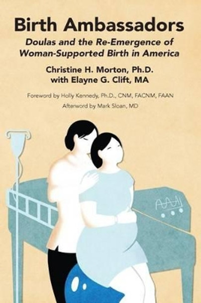 Birth Ambassadors: Doulas and the Re-Emergence of Woman-Supported Birth in America by Christine H Morton 9781939807199
