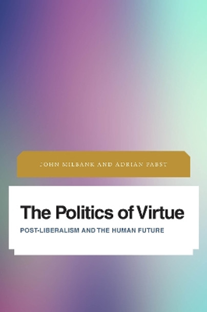 The Politics of Virtue: Post-Liberalism and the Human Future by John Milbank 9781783486496