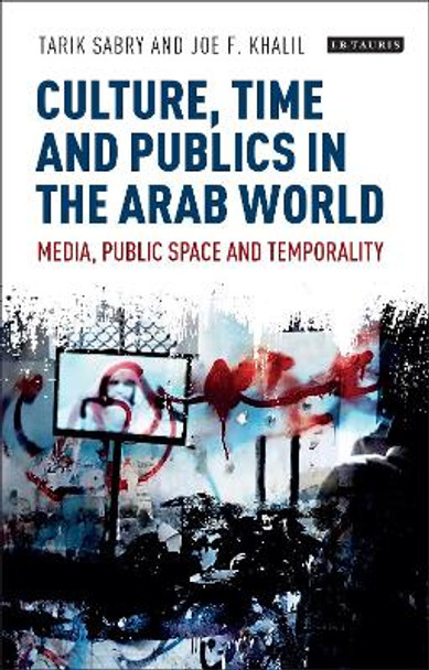 Culture, Time and Publics in the Arab World: Media, Public Space and Temporality by Tarik Sabry 9781788311915