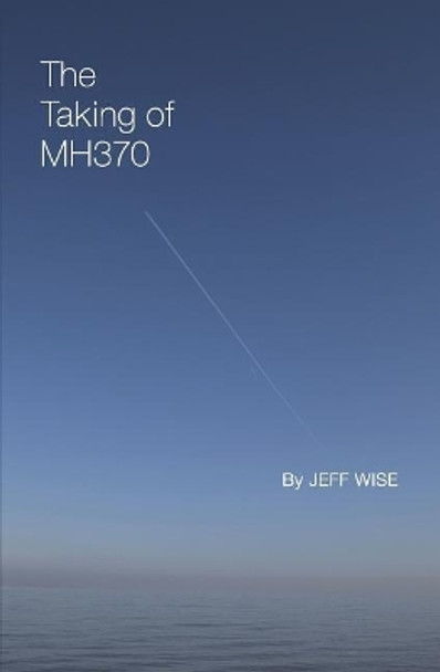 The Taking of Mh370 by Jeff Wise 9781798750919