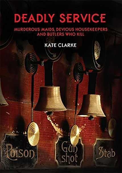 Deadly Service: Murderous Maids, Devious Housekeepers and Butlers Who Kill by Kate Clarke 9781911273684
