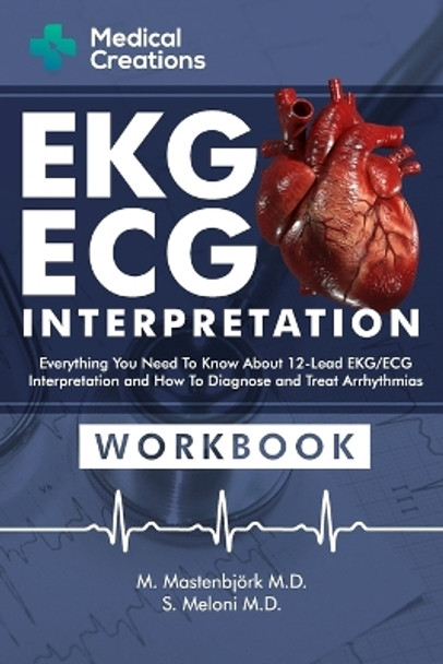 EKG/ECG Interpretation: Everything you Need to Know about the 12 - Lead ECG/EKG Interpretation and How to Diagnose and Treat Arrhythmias: Workbook by M Mastenbjörk 9781958323038