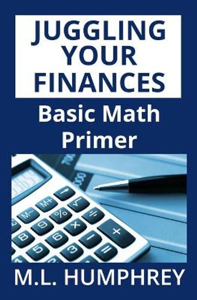 Juggling Your Finances: Basic Math Primer by M L Humphrey 9781725022072