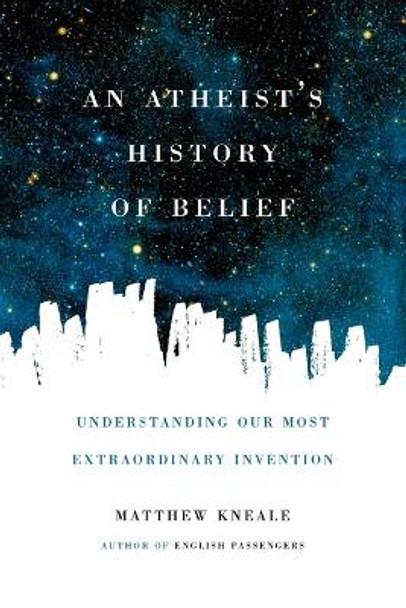 An Atheist's History of Belief: Understanding Our Most Extraordinary Invention by Matthew Kneale 9781619024694