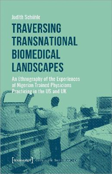 Traversing Transnational Biomedical Landscapes – An Ethnography of the Experiences of Nigerian–Trained Physicians Practicing in the US a by Judith Schühle