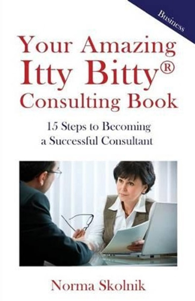 Your Amazing Itty Bitty Consulting Book: 15 Steps to Becoming a Successful Consultant by Norma Skolnik 9781931191135