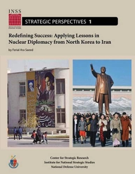 Redefining Success: Applying Lessons in Nuclear Diplomacy from North Korea to Iran: Institute for National Strategic Studies, Strategic Perspectives, No. 1 by National Defense University 9781478193333