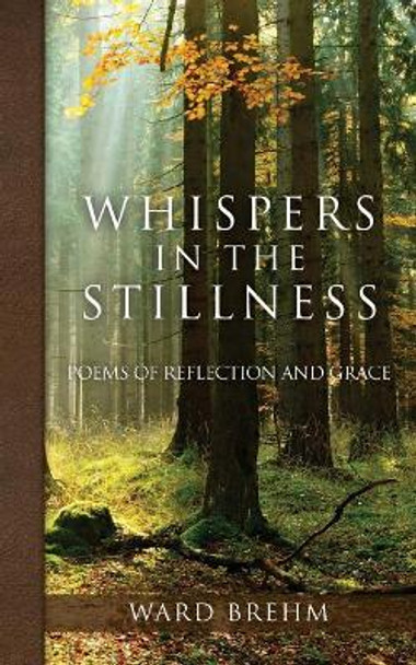 Whispers in the Stillness: Poems of Reflection and Grace by Ward Brehm 9781725684805