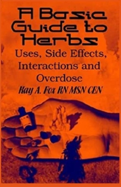 A Basic Guide To Herbs: Uses, Side Effects, Interactions and Overdose by Kay A Fox 9781736934708