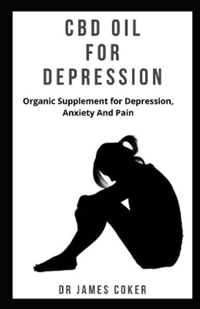 CBD Oil for Depression: Organic supplement for depression, anxiety and pain by Dr James Coker 9781710439472