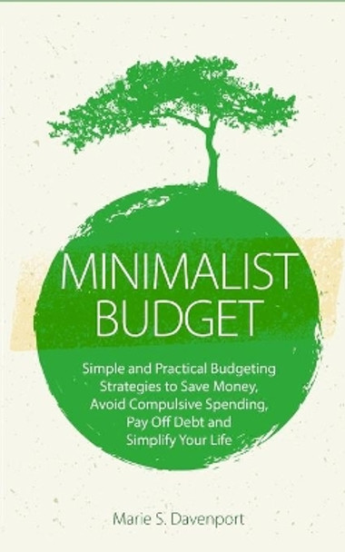 Minimalist Budget: Simple and Practical Budgeting Strategies to Save Money, Avoid Compulsive Spending, Pay Off Debt and Simplify Your Life (Budgeting Money, Debt Free, Personal Finance, Minimalist Living) by Marie S Davenport 9781727749731