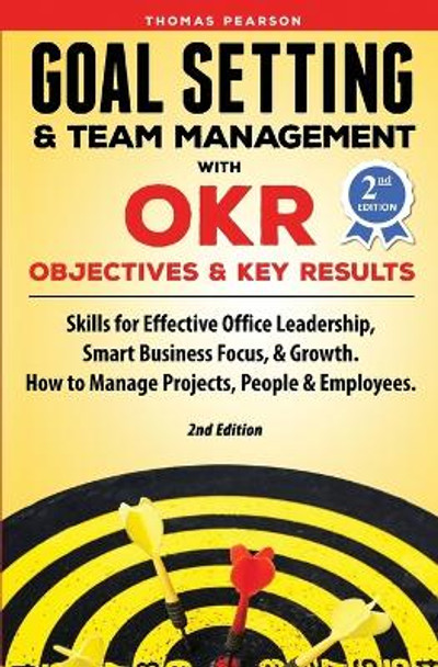 Goal Setting & Team Management with OKR - Objectives and Key Results: Skills for Effective Office Leadership, Smart Business Focus, & Growth. How to Manage Projects, People & Employees. 2nd Edition by Thomas Pearson 9781733328715