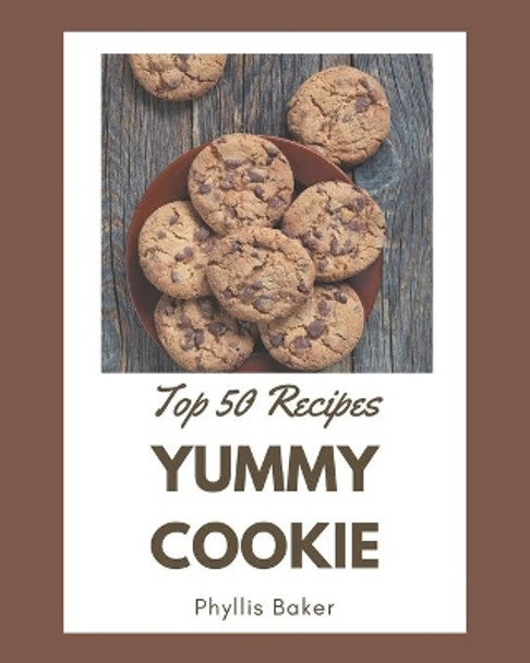 Top 50 Yummy Cookie Recipes: The Best Yummy Cookie Cookbook that Delights Your Taste Buds by Phyllis Baker 9798684415609