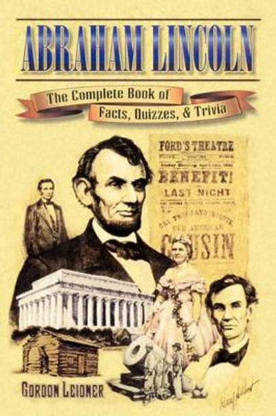 Abraham Lincoln: The Complete Book of Facts, Quizzes, and Trivia by Gordon Leidner 9781572492356