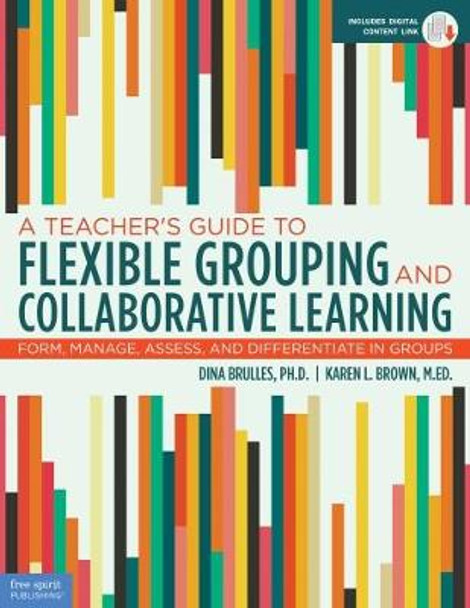 A Teacher's Guide to Flexible Grouping and Collaborative Learning: Form, Manage, Assess, and Differentiate in Groups by Dina Brulles 9781631982835