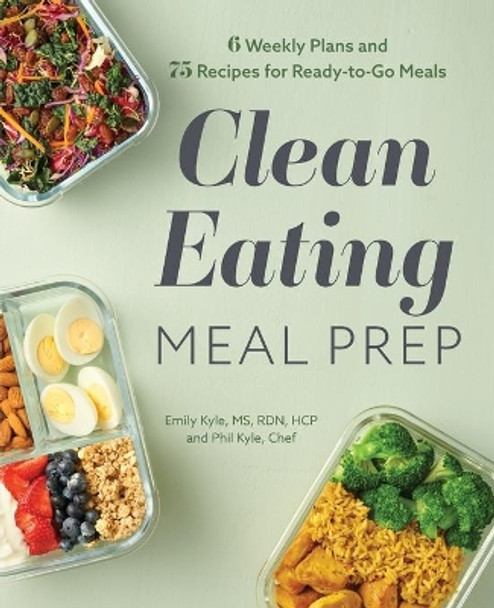 Clean Eating Meal Prep: 6 Weekly Plans and 75 Recipes for Ready-To-Go Meals by Emily Kyle, MS 9781647397456