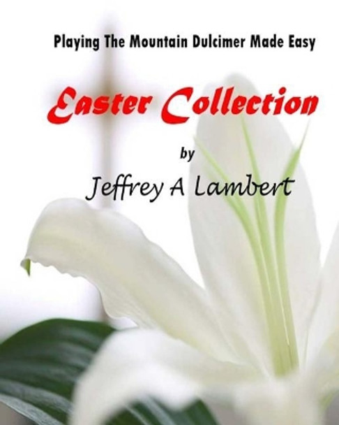 Playing The Mountain Dulcimer Made Easy Easter Collection by Jeffrey a Lambert 9781542792080