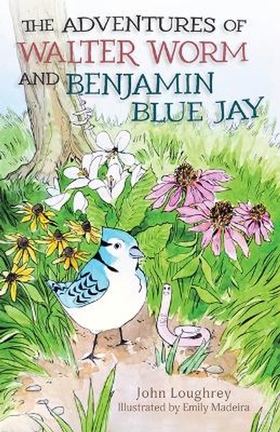 The Adventures of Walter Worm and Benjamin Blue Jay by John Loughrey 9781637557136