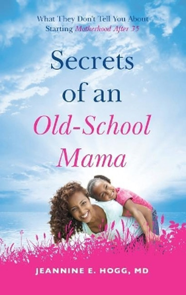 Secrets of an Old-School Mama: What They Don't Tell You About Starting Your Motherhood After 35 by Hogg 9781644840382