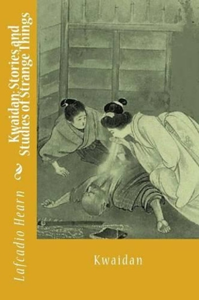 Kwaidan: Stories and Studies of Strange Things by Lafcadio Hearn 9781541254985