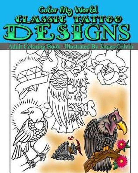 Color My World Classic Tattoo Designs: Adult Coloring Book Illustrated by James Colvin by James Colvin 9781535446617