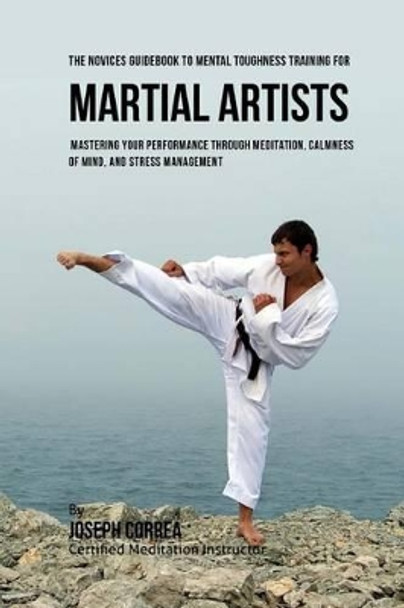 The Students Guidebook to Mental Toughness Training for Martial Artists: Mastering Your Performance Through Meditation, Calmness of Mind, and Stress Management by Correa (Certified Meditation Instructor) 9781532867071