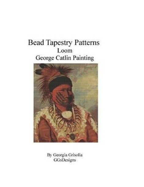 Bead Tapestry Patterns Loom George Catlin Painting by Georgia Grisolia 9781534737587
