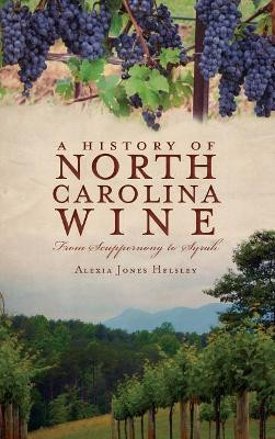 A History of North Carolina Wines: From Scuppernong to Syrah by Alexia Jones Helsley 9781540220943