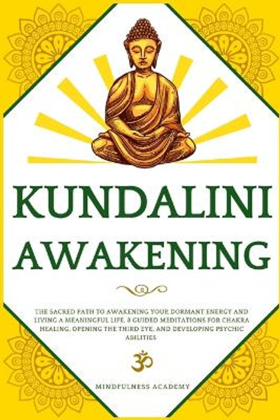 Kundalini Awakening: The Sacred Path to Awakening Your Dormant Energy and Living a Meaningful Life. 8 Guided Meditations For Chakra Healing, Opening the Third Eye, and Developing Psychic Abilities by Mindfulness Academy 9781801206426
