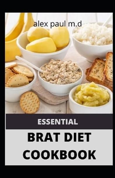 Essential Brat Diet Cookbook: Perfect Guide And 50 Recipes You Need to Know about BRAT Diet (Bananas, Rice, Apples, and Toast) by Alex Paul M D 9798683568931