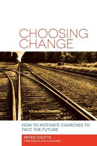 Choosing Change: How to Motivate Churches to Face the Future by Peter D. Coutts 9781566994378