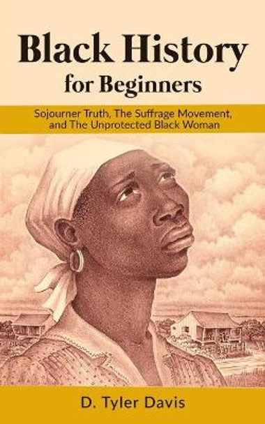 Black History for Beginners: Sojourner Truth, The Suffrage Movement, and The Unprotected Black Woman by N M Shabazz 9781637900260