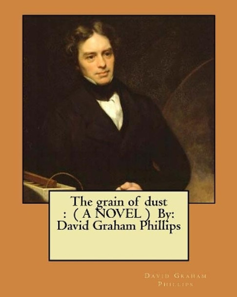 The grain of dust: ( A NOVEL ) By: David Graham Phillips by David Graham Phillips 9781548401481