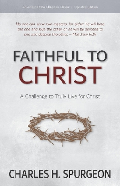 Faithful to Christ: A Challenge to Truly Live for Christ by Charles H Spurgeon 9781622456536