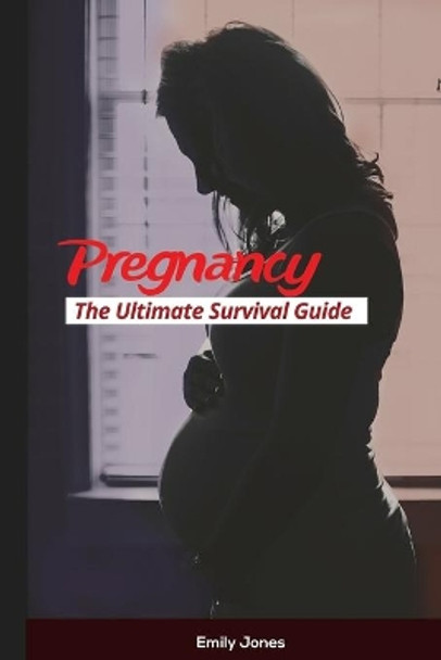 Pregnancy: The Ultimate Survival Guide by Emily Jones 9781520990644