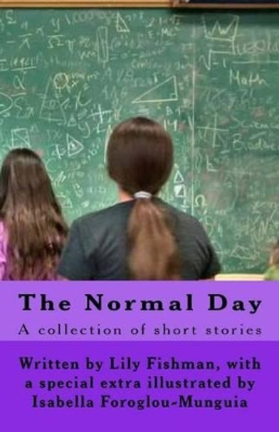 The Normal Day: A Collection of stories about a &quot;normal&quot; day. When Lily Fishman goes to school one day she is shocked to find out the truth about her beloved teacher. by Lily C C Fishman F 9781530089642