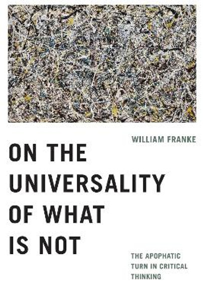 On the Universality of What Is Not: The Apophatic Turn in Critical Thinking by William Franke