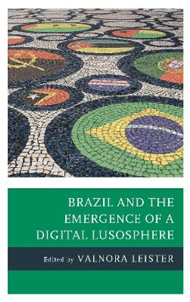 Brazil and the Emergence of a Digital Lusosphere by Valnora Leister 9781498555098