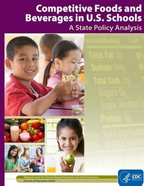 Competitive Foods and Beverages in U.S. Schools: A State Policy Analysis by Centers for Dise Control and Prevention 9781499548020