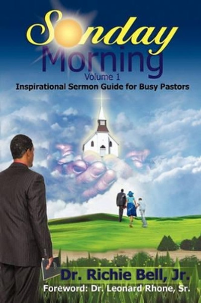 Sunday Morning Volume 1: Inspirational Sermon Guide for Busy Pastors by Richie Bell, Jr 9781462011964