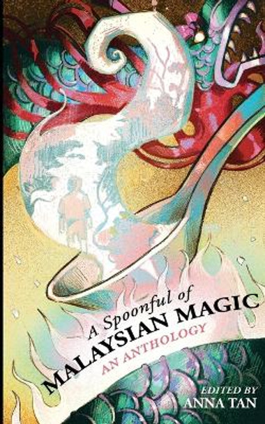 A Spoonful of Malaysian Magic: An Anthology by Anna Tan 9789671963463