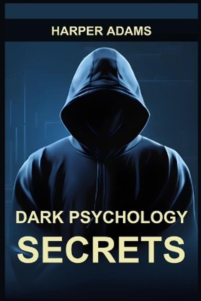 Dark Psychology Secrets: Unmasking Covert Manipulation, Persuasion, and Psychological Warfare (2024 Guide for Beginners) by Harper Adams 9783988316837