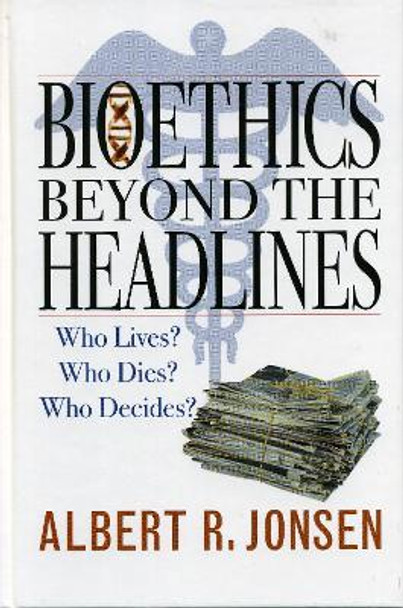 Bioethics Beyond the Headlines: Who Lives? Who Dies? Who Decides? by Albert R. Jonsen 9780742545236