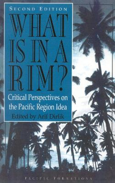 What Is in a Rim?: Critical Perspectives on the Pacific Region Idea by Arif Dirlik 9780847684694