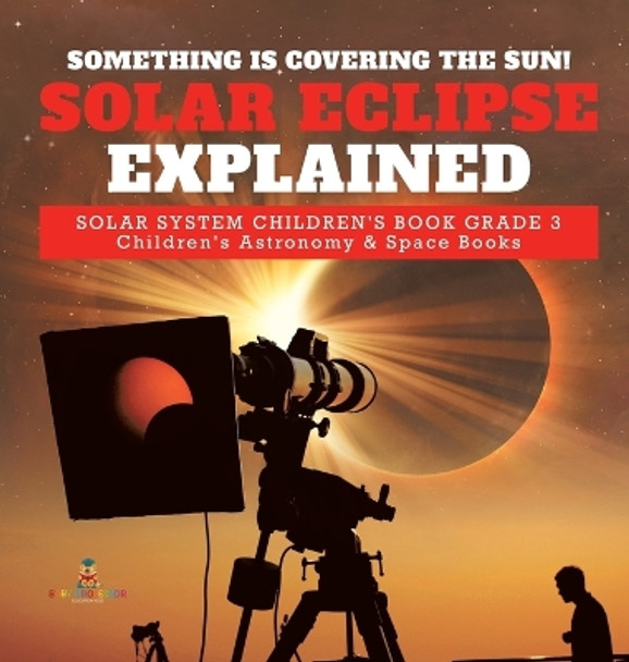 Something is Covering the Sun! Solar Eclipse Explained - Solar System Children's Book Grade 3 - Children's Astronomy & Space Books by Baby Professor 9781541974807